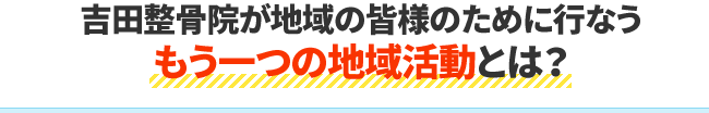 吉田整骨院が地域の皆様のために行なうもう一つの地域活動とは？