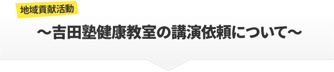 【地域貢献活動】吉田塾健康教室の講演依頼について