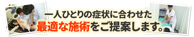 一人ひとりの症状に合わせた最適な施術をご提案します。